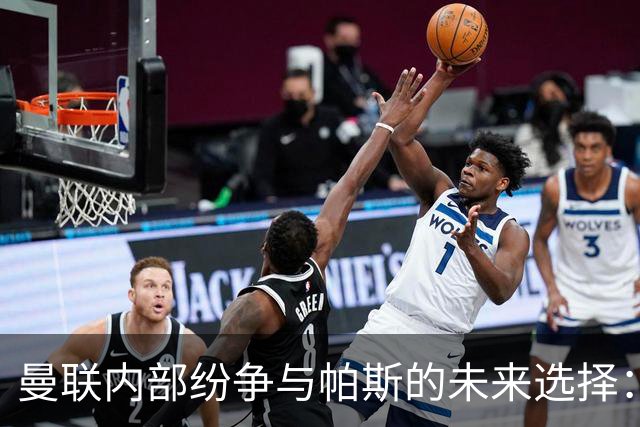曼联内部纷争与帕斯的未来选择：皇马回购难题