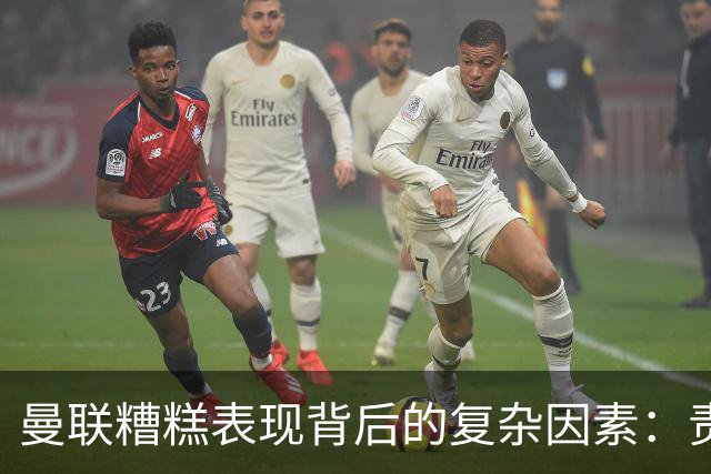 曼联糟糕表现背后的复杂因素：责任不仅在卡里克